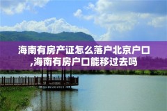 海南有房产证怎么落户北京户口,海南有房户口能移过去吗
