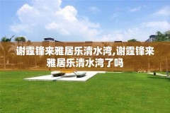 谢霆锋来雅居乐清水湾,谢霆锋来雅居乐清水湾了吗