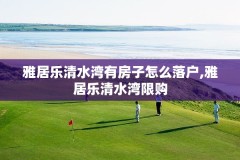 雅居乐清水湾有房子怎么落户,雅居乐清水湾限购