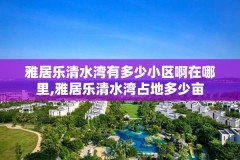 雅居乐清水湾有多少小区啊在哪里,雅居乐清水湾占地多少亩