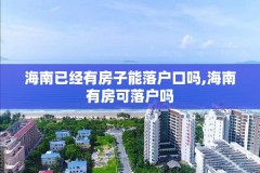 海南已经有房子能落户口吗,海南有房可落户吗