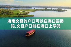海南文昌的户口可以在海口买房吗,文昌户口能在海口上学吗