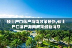 硕士户口落户海南政策最新,硕士户口落户海南政策最新消息