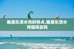 雅居乐清水湾的特点,雅居乐清水湾值得买吗