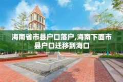 海南省市县户口落户,海南下面市县户口迁移到海口