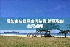 融创金成博鳌金湾位置,博鳌融创金湾如何