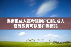 海南报成人高考限制户口吗,成人高等教育可以落户海南吗