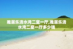 雅居乐清水湾二室一厅,雅居乐清水湾二室一厅多少钱