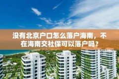 没有北京户口怎么落户海南,不在海南交社保可以落户吗?
