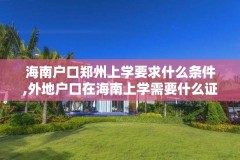 海南户口郑州上学要求什么条件,外地户口在海南上学需要什么证件