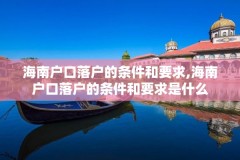 海南户口落户的条件和要求,海南户口落户的条件和要求是什么