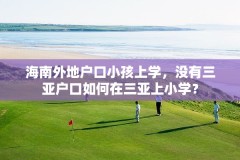 海南外地户口小孩上学,没有三亚户口如何在三亚上小学?