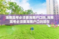 海南高考必须要海南户口吗,海南高考必须要海南户口吗现在
