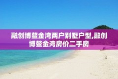 融创博鳌金湾两户别墅户型,融创博鳌金湾房价二手房