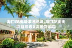 海口观澜湖详细地址,海口观澜湖项目建设X资最新消息