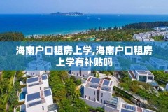 海南户口租房上学,海南户口租房上学有补贴吗