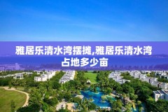 雅居乐清水湾摆摊,雅居乐清水湾占地多少亩