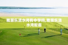 雅居乐清水湾有中学吗,雅居乐清水湾配套