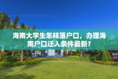 海南大学生怎样落户口,办理海南户口迁入条件最新?