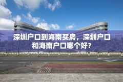 深圳户口到海南买房,深圳户口和海南户口哪个好?