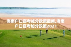 海南户口高考减分政策最新,海南户口高考加分政策2021
