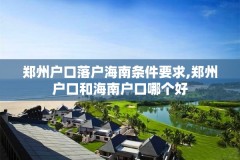 郑州户口落户海南条件要求,郑州户口和海南户口哪个好