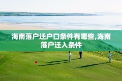 海南落户迁户口条件有哪些,海南落户迁入条件
