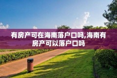 有房产可在海南落户口吗,海南有房产可以落户口吗