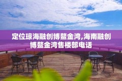 定位琼海融创博鳌金湾,海南融创博鳌金湾售楼部电话