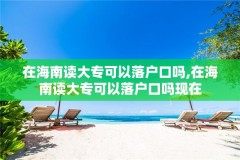 在海南读大专可以落户口吗,在海南读大专可以落户口吗现在