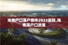 海南户口落户条件2023最新,海南落户口政策