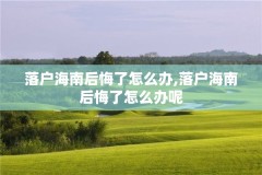 落户海南后悔了怎么办,落户海南后悔了怎么办呢