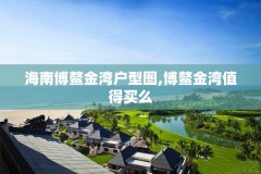 海南博鳌金湾户型图,博鳌金湾值得买么