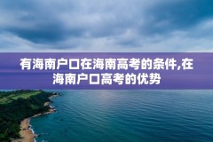 有海南户口在海南高考的条件,在海南户口高考的优势