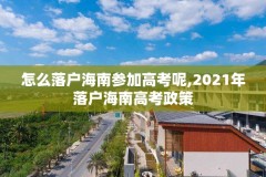 怎么落户海南参加高考呢,2021年落户海南高考政策