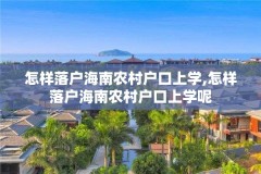怎样落户海南农村户口上学,怎样落户海南农村户口上学呢