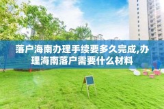 落户海南办理手续要多久完成,办理海南落户需要什么材料