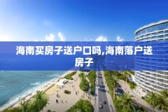 海南买房子送户口吗,海南落户送房子