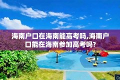 海南户口在海南能高考吗,海南户口能在海南参加高考吗?