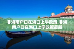 非海南户口在海口上学政策,非海南户口在海口上学政策最新