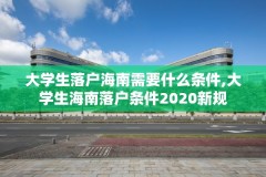 大学生落户海南需要什么条件,大学生海南落户条件2020新规