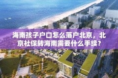 海南孩子户口怎么落户北京,北京社保转海南需要什么手续?