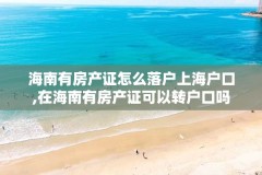 海南有房产证怎么落户上海户口,在海南有房产证可以转户口吗