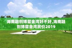 海南融创博鳌金湾好不好,海南融创博鳌金湾房价2019