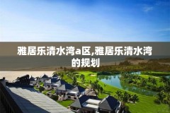 雅居乐清水湾a区,雅居乐清水湾的规划