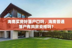 海南买房好落户口吗,海南普通落户有购房资格吗?
