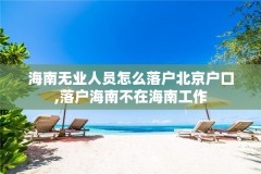 海南无业人员怎么落户北京户口,落户海南不在海南工作