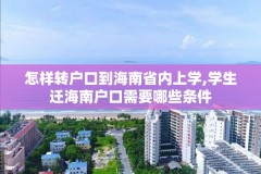 怎样转户口到海南省内上学,学生迁海南户口需要哪些条件