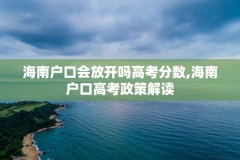 海南户口会放开吗高考分数,海南户口高考政策解读