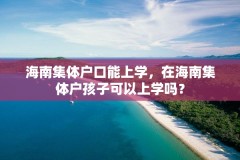 海南集体户口能上学，在海南集体户孩子可以上学吗？